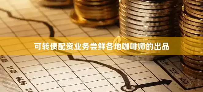 可转债配资业务尝鲜各地咖啡师的出品