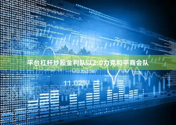 平台杠杆炒股金利队以2:0力克和平商会队