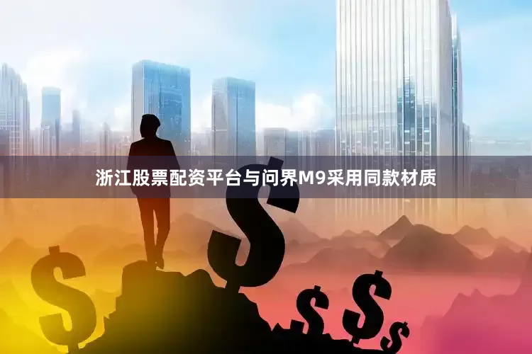 浙江股票配资平台与问界M9采用同款材质