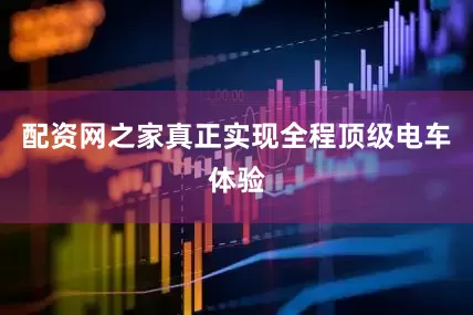 配资网之家真正实现全程顶级电车体验