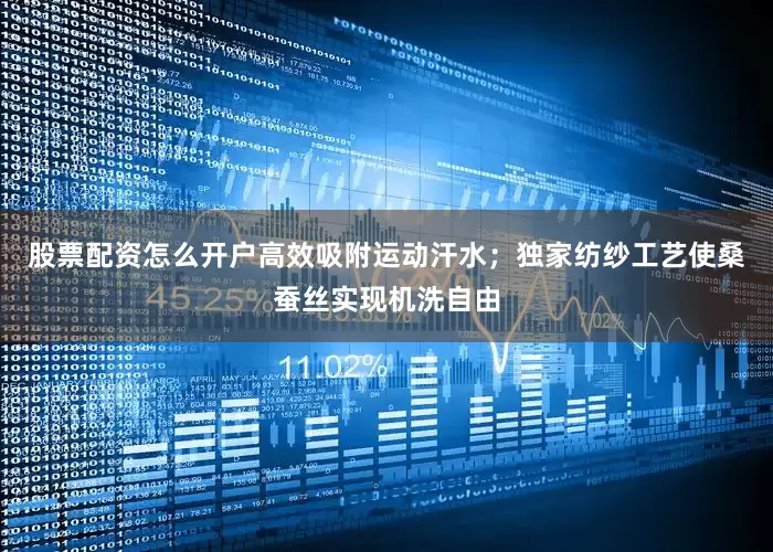 股票配资怎么开户高效吸附运动汗水；独家纺纱工艺使桑蚕丝实现机洗自由