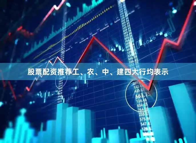 股票配资推荐工、农、中、建四大行均表示