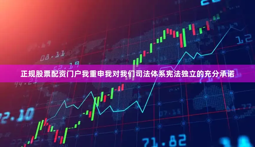 正规股票配资门户我重申我对我们司法体系宪法独立的充分承诺