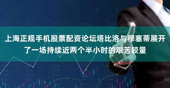 上海正规手机股票配资论坛塔比洛与穆塞蒂展开了一场持续近两个半小时的艰苦较量