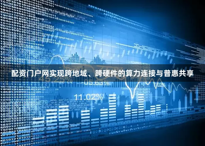 配资门户网实现跨地域、跨硬件的算力连接与普惠共享