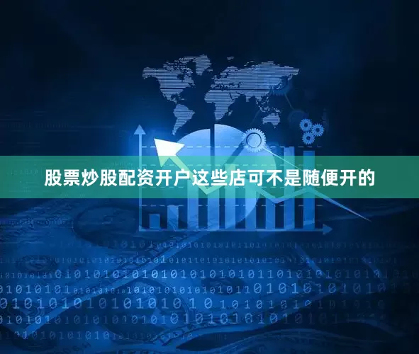 股票炒股配资开户这些店可不是随便开的