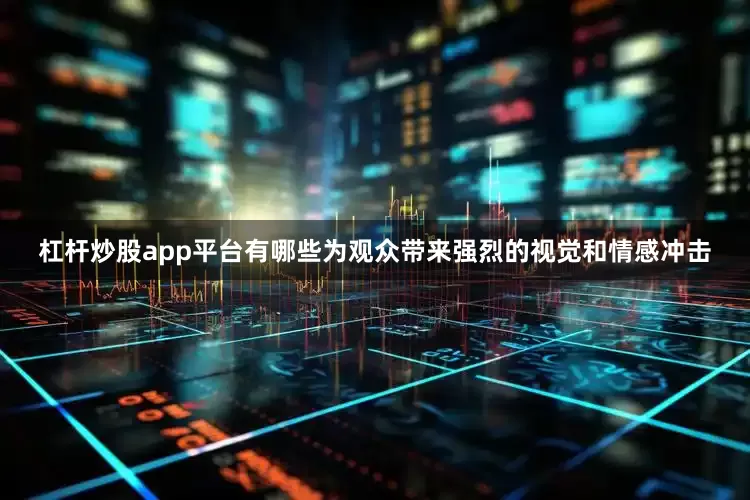 杠杆炒股app平台有哪些为观众带来强烈的视觉和情感冲击
