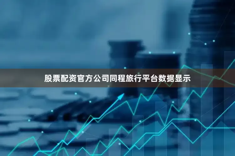 股票配资官方公司同程旅行平台数据显示