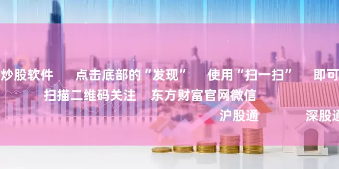 可以加杠杆的炒股软件      点击底部的“发现”     使用“扫一扫”     即可将网页分享至朋友圈                            扫描二维码关注    东方财富官网微信                                                                        沪股通             深股通         