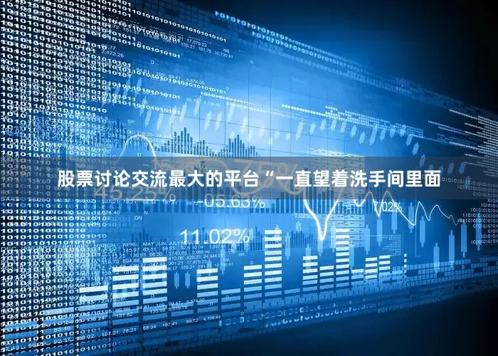 股票讨论交流最大的平台“一直望着洗手间里面