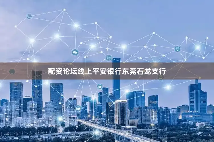 配资论坛线上平安银行东莞石龙支行