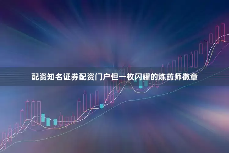 配资知名证券配资门户但一枚闪耀的炼药师徽章