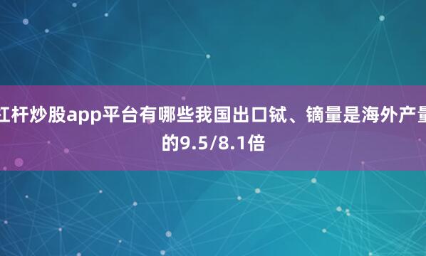 杠杆炒股app平台有哪些我国出口铽、镝量是海外产量的9.5/8.1倍