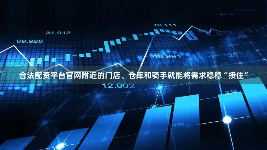 合法配资平台官网附近的门店、仓库和骑手就能将需求稳稳“接住”