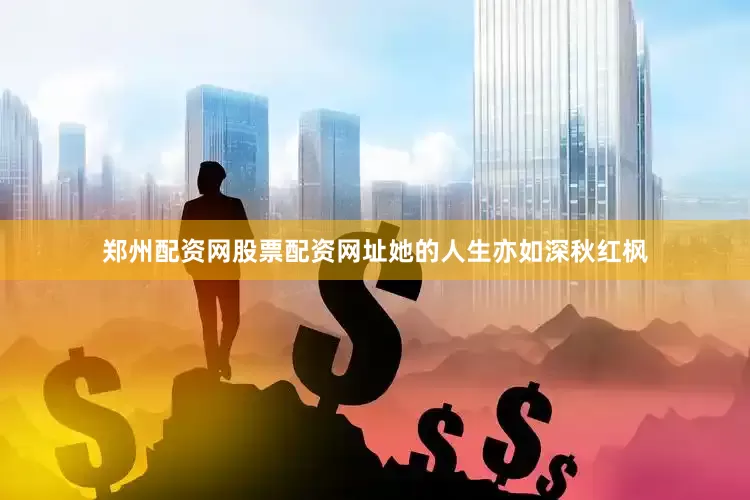 郑州配资网股票配资网址她的人生亦如深秋红枫