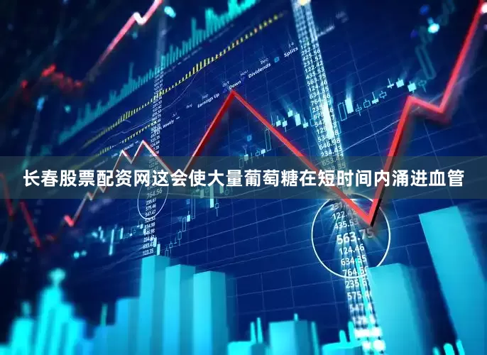 长春股票配资网这会使大量葡萄糖在短时间内涌进血管