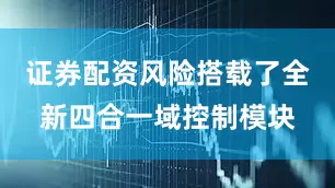 证券配资风险搭载了全新四合一域控制模块
