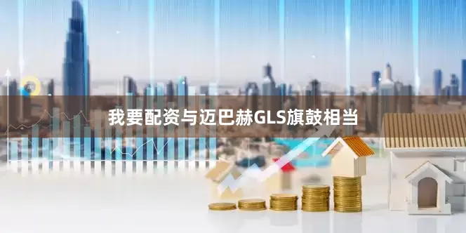 我要配资与迈巴赫GLS旗鼓相当