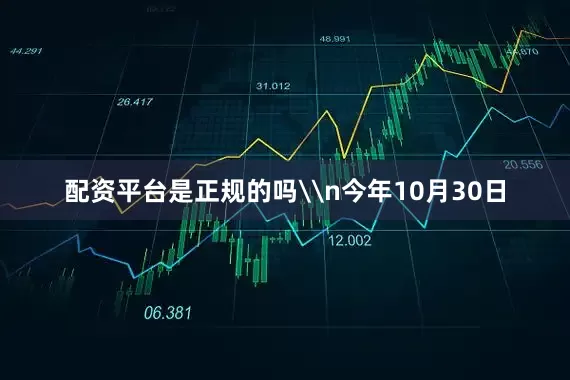 配资平台是正规的吗\n今年10月30日