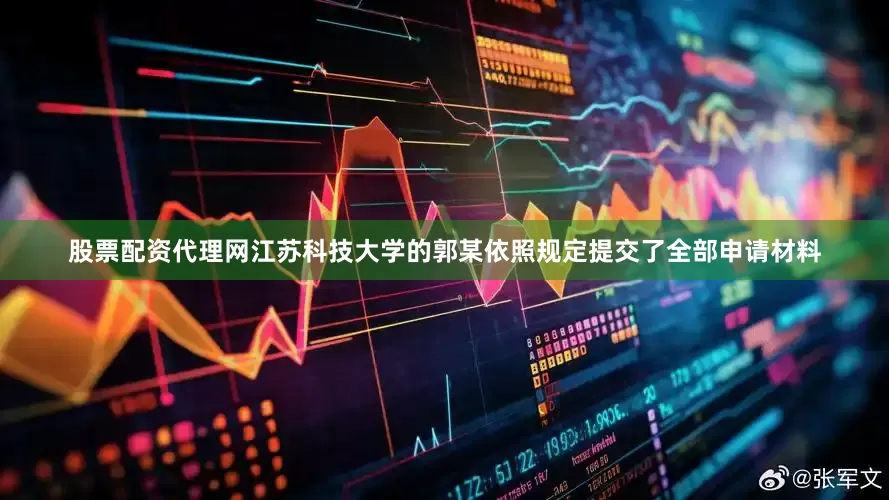 股票配资代理网江苏科技大学的郭某依照规定提交了全部申请材料