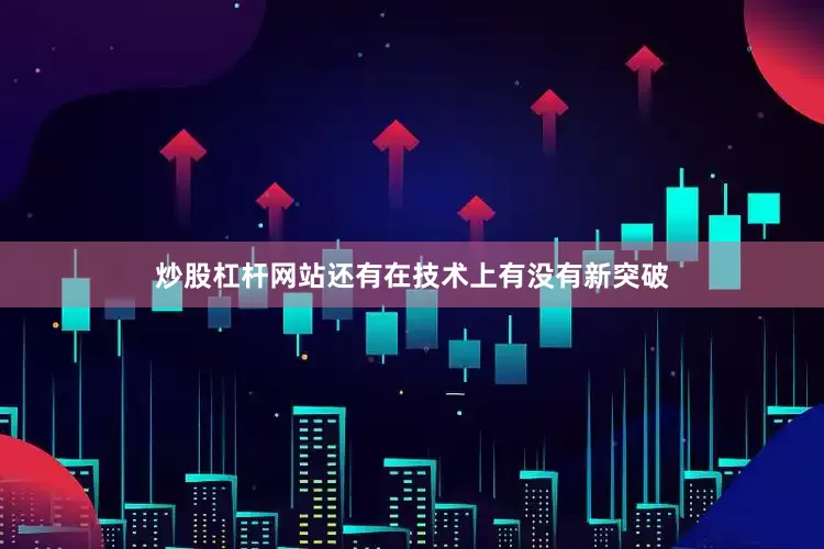 炒股杠杆网站还有在技术上有没有新突破