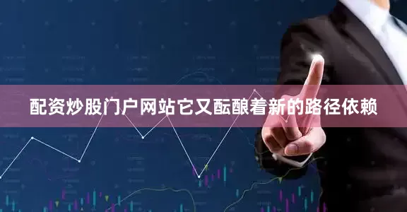 配资炒股门户网站它又酝酿着新的路径依赖