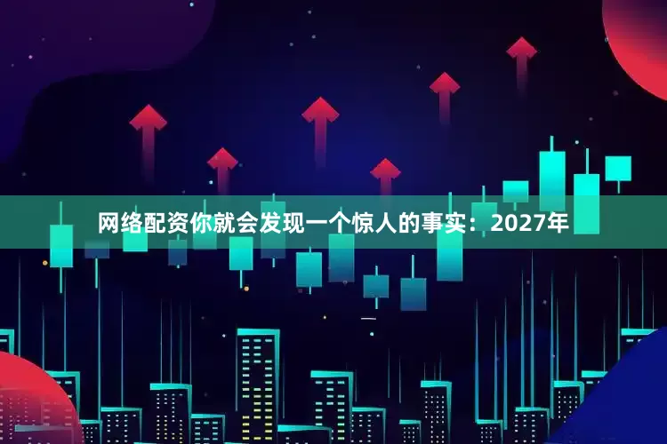 网络配资你就会发现一个惊人的事实：2027年