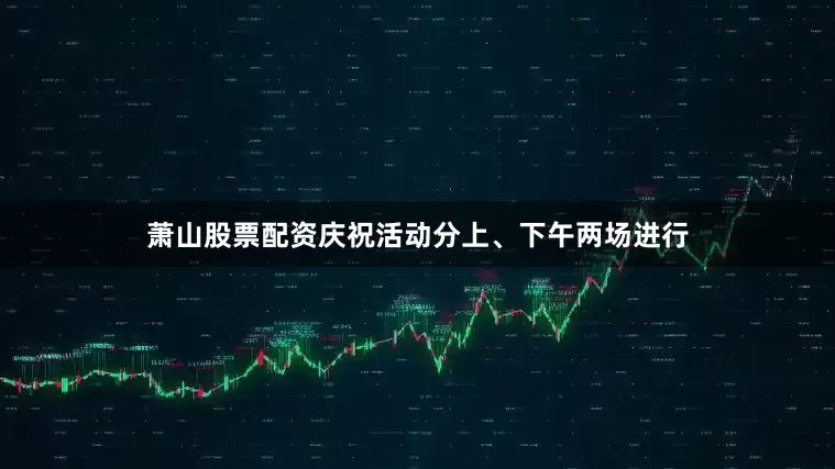 萧山股票配资庆祝活动分上、下午两场进行