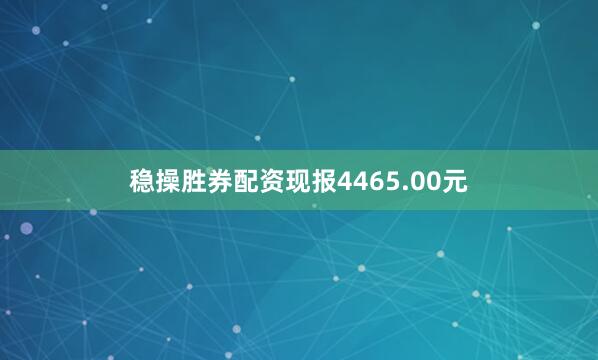 稳操胜券配资现报4465.00元