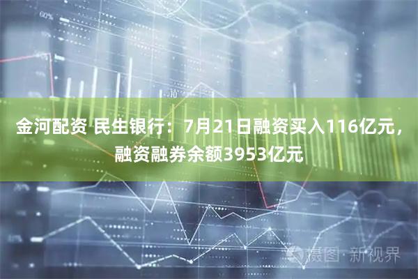 金河配资 民生银行：7月21日融资买入116亿元，融资融券余额3953亿元
