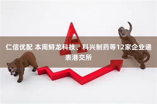仁信优配 本周鲟龙科技、科兴制药等12家企业递表港交所