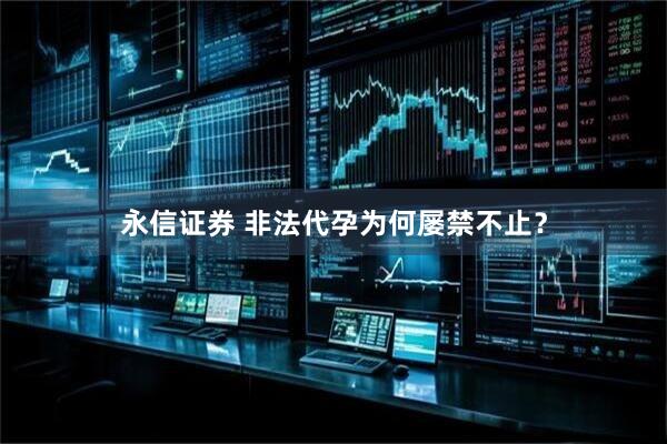 永信证券 非法代孕为何屡禁不止？