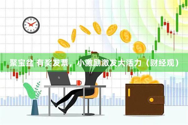 聚宝盆 有奖发票，小激励激发大活力（财经观）